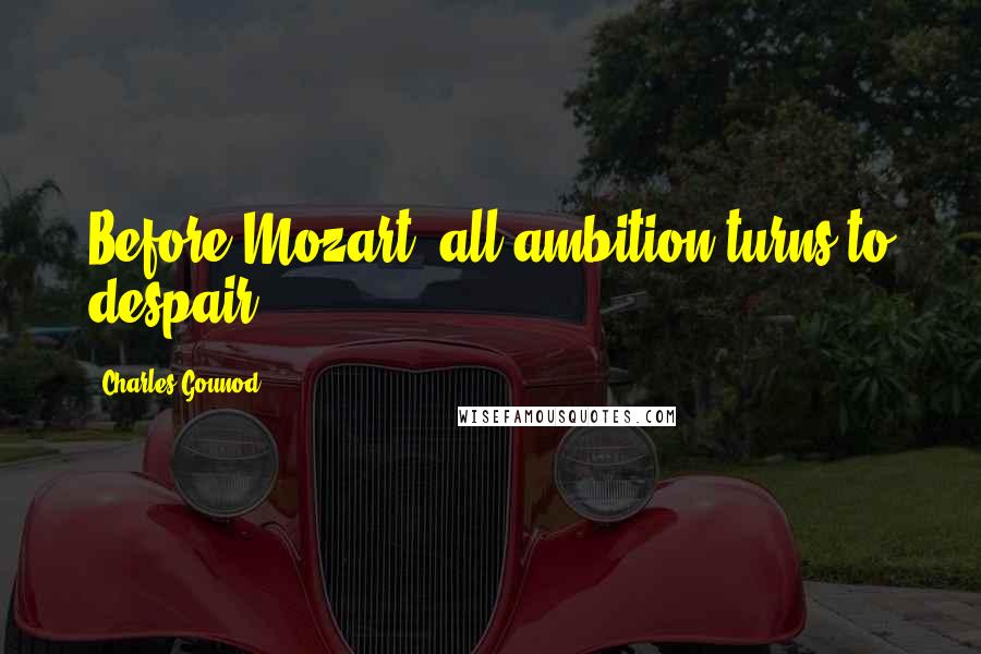 Charles Gounod Quotes: Before Mozart, all ambition turns to despair.