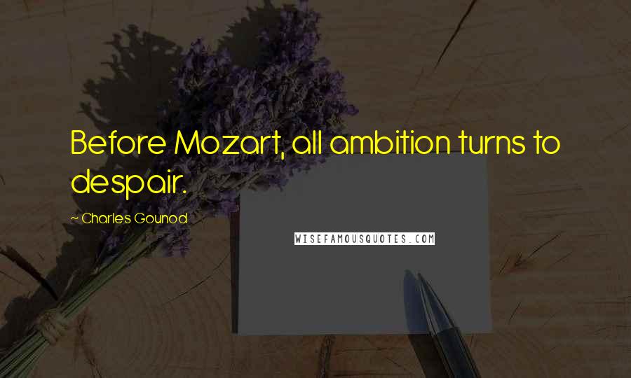 Charles Gounod Quotes: Before Mozart, all ambition turns to despair.