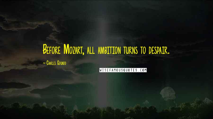 Charles Gounod Quotes: Before Mozart, all ambition turns to despair.