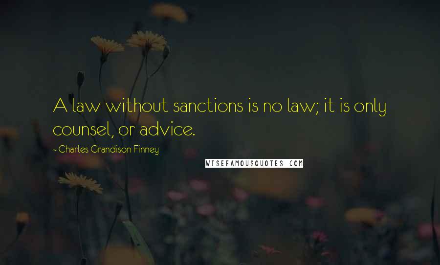 Charles Grandison Finney Quotes: A law without sanctions is no law; it is only counsel, or advice.