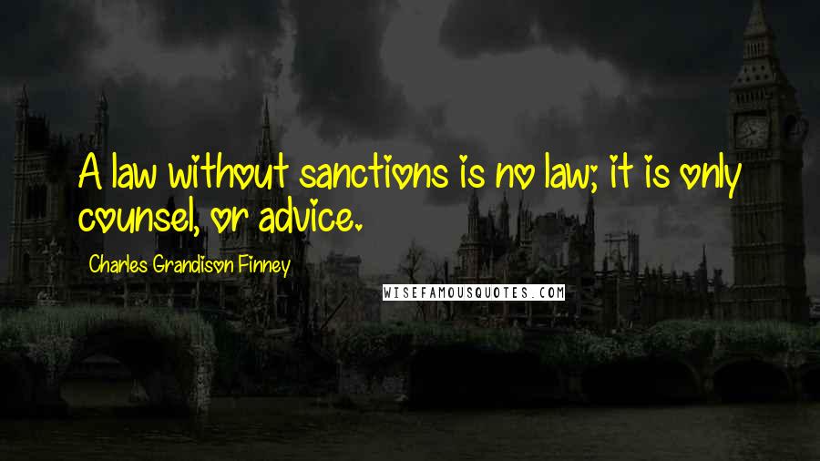 Charles Grandison Finney Quotes: A law without sanctions is no law; it is only counsel, or advice.