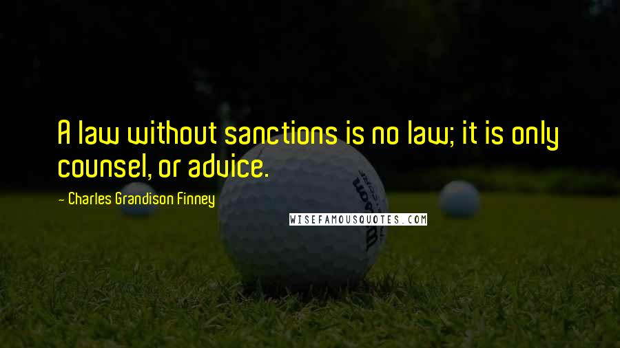 Charles Grandison Finney Quotes: A law without sanctions is no law; it is only counsel, or advice.