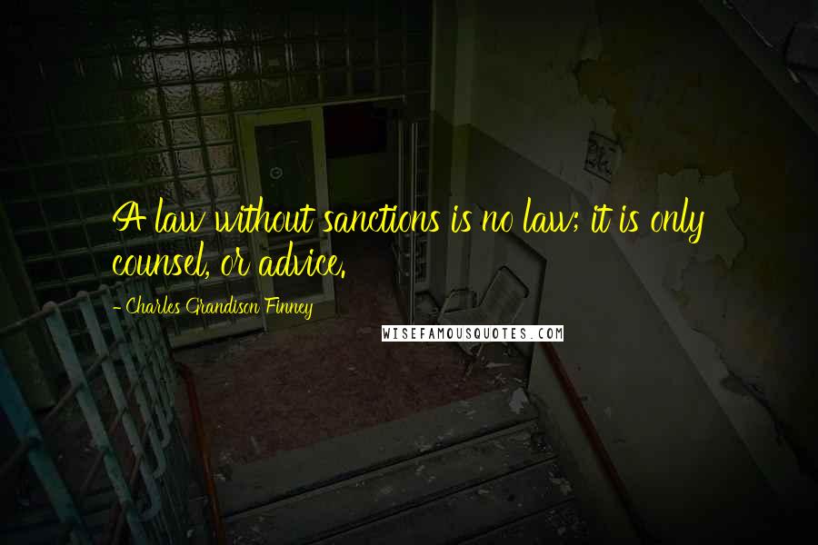 Charles Grandison Finney Quotes: A law without sanctions is no law; it is only counsel, or advice.