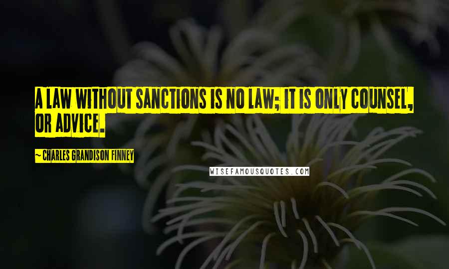 Charles Grandison Finney Quotes: A law without sanctions is no law; it is only counsel, or advice.