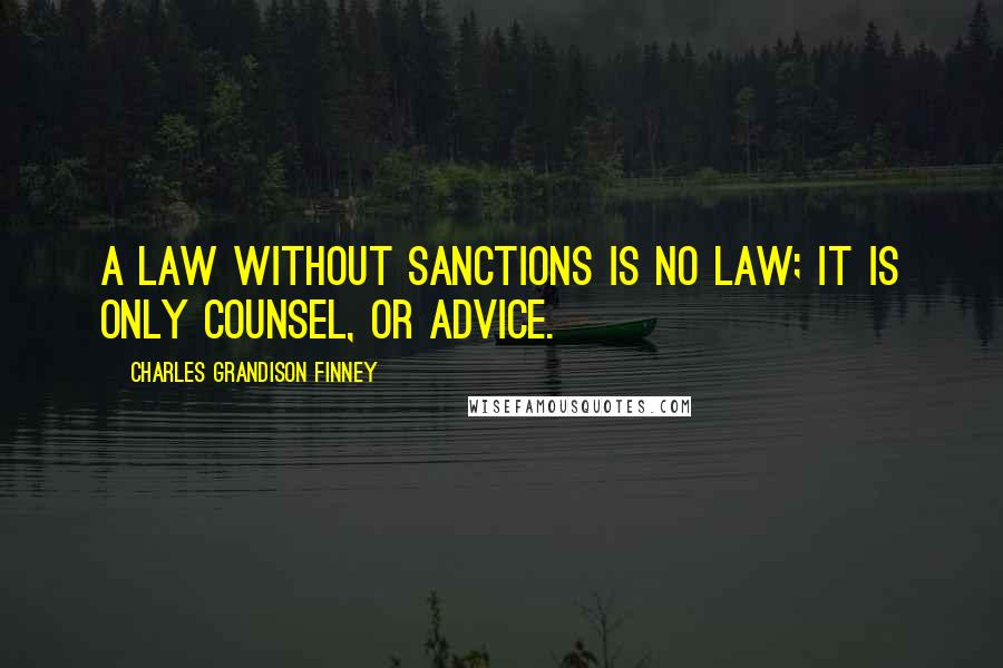 Charles Grandison Finney Quotes: A law without sanctions is no law; it is only counsel, or advice.
