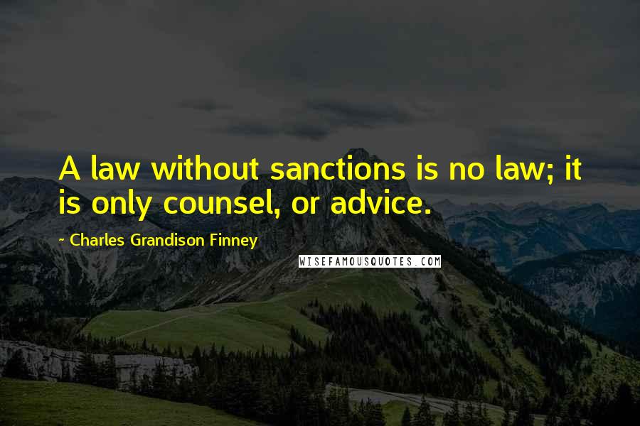 Charles Grandison Finney Quotes: A law without sanctions is no law; it is only counsel, or advice.