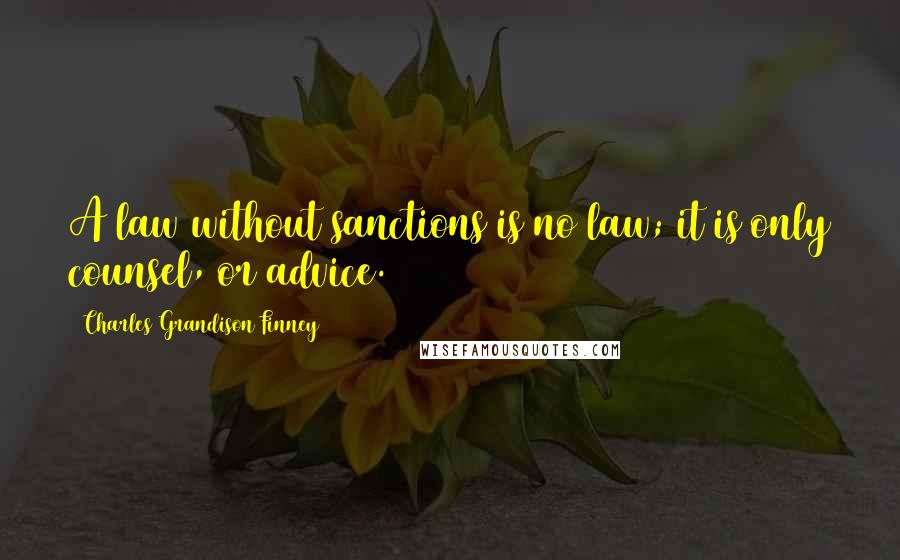 Charles Grandison Finney Quotes: A law without sanctions is no law; it is only counsel, or advice.
