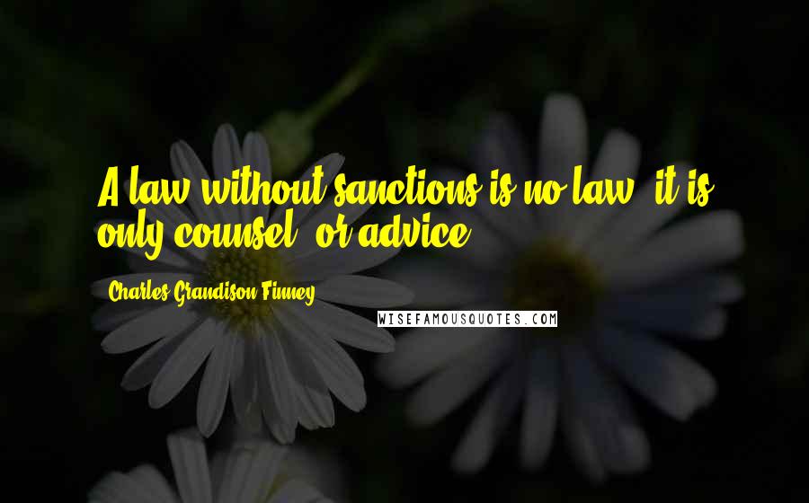 Charles Grandison Finney Quotes: A law without sanctions is no law; it is only counsel, or advice.