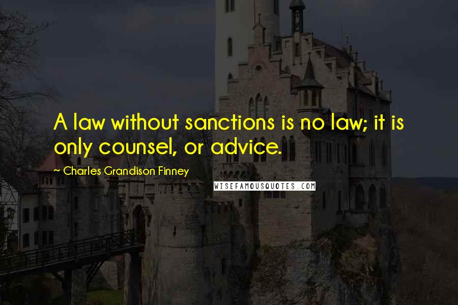 Charles Grandison Finney Quotes: A law without sanctions is no law; it is only counsel, or advice.