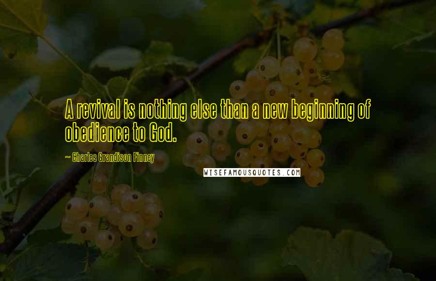 Charles Grandison Finney Quotes: A revival is nothing else than a new beginning of obedience to God.