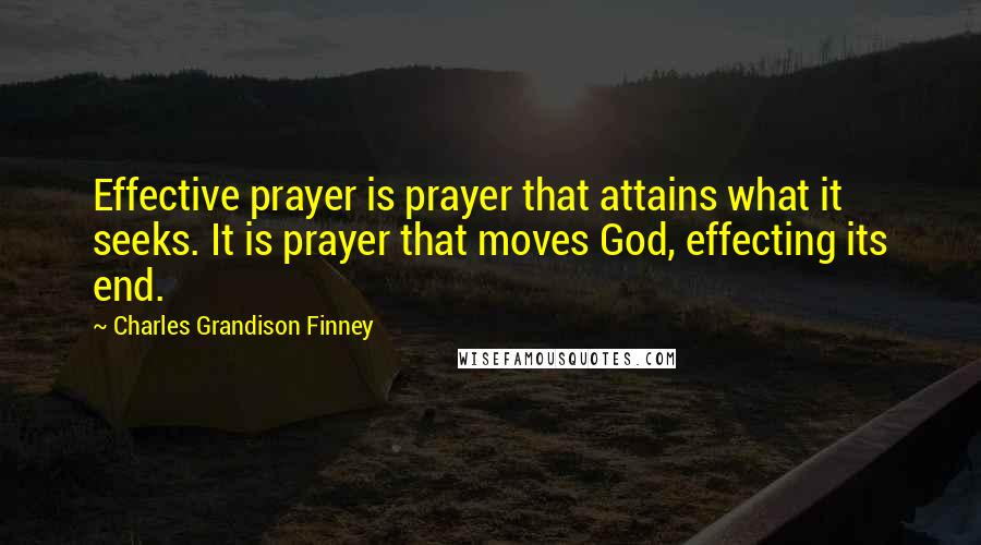 Charles Grandison Finney Quotes: Effective prayer is prayer that attains what it seeks. It is prayer that moves God, effecting its end.