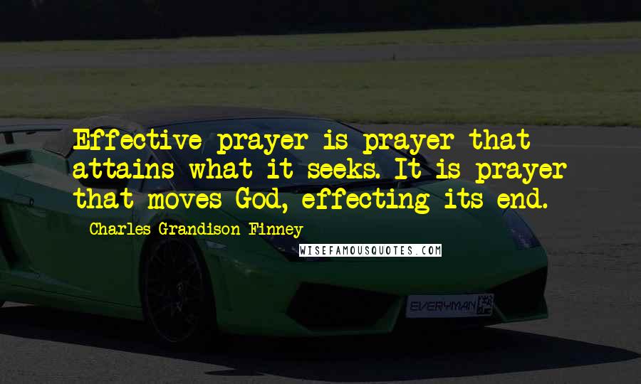 Charles Grandison Finney Quotes: Effective prayer is prayer that attains what it seeks. It is prayer that moves God, effecting its end.