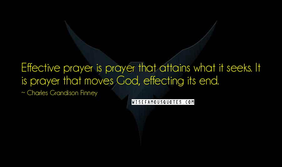 Charles Grandison Finney Quotes: Effective prayer is prayer that attains what it seeks. It is prayer that moves God, effecting its end.