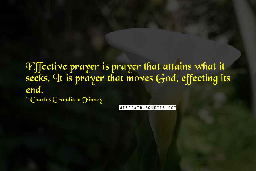 Charles Grandison Finney Quotes: Effective prayer is prayer that attains what it seeks. It is prayer that moves God, effecting its end.