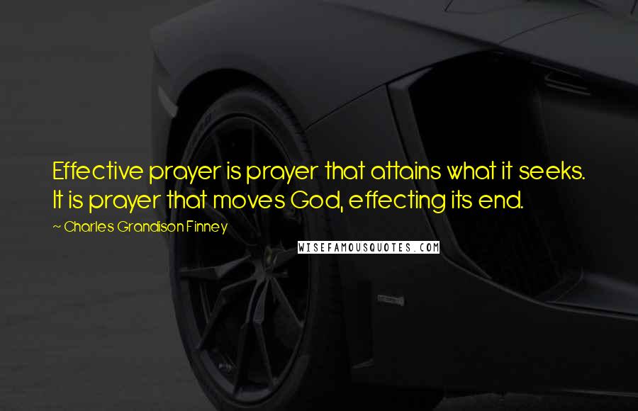 Charles Grandison Finney Quotes: Effective prayer is prayer that attains what it seeks. It is prayer that moves God, effecting its end.