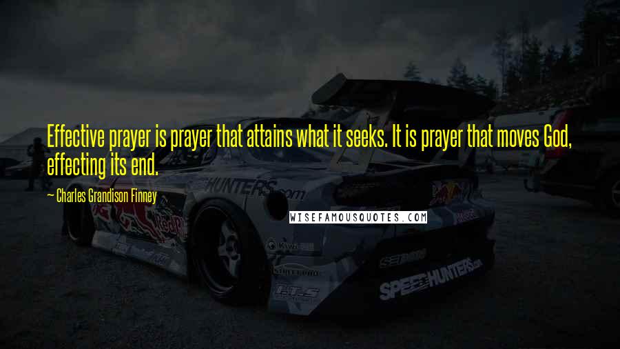 Charles Grandison Finney Quotes: Effective prayer is prayer that attains what it seeks. It is prayer that moves God, effecting its end.