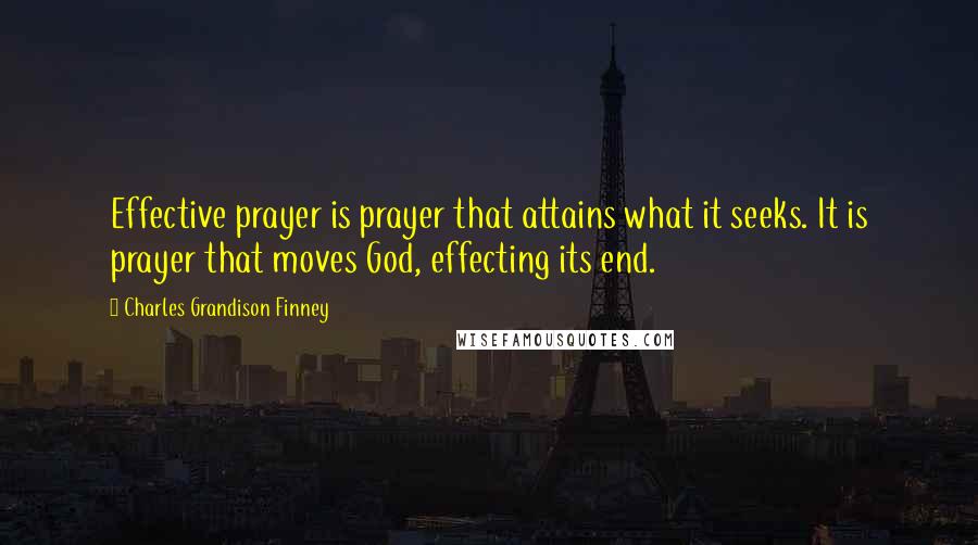 Charles Grandison Finney Quotes: Effective prayer is prayer that attains what it seeks. It is prayer that moves God, effecting its end.