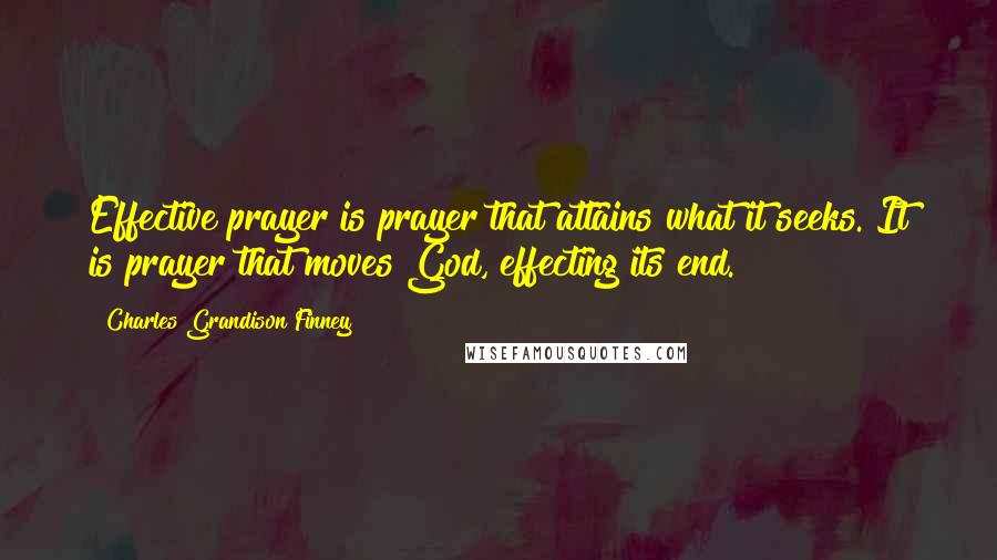 Charles Grandison Finney Quotes: Effective prayer is prayer that attains what it seeks. It is prayer that moves God, effecting its end.