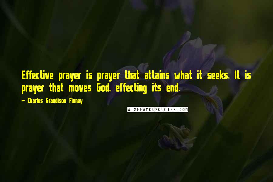 Charles Grandison Finney Quotes: Effective prayer is prayer that attains what it seeks. It is prayer that moves God, effecting its end.