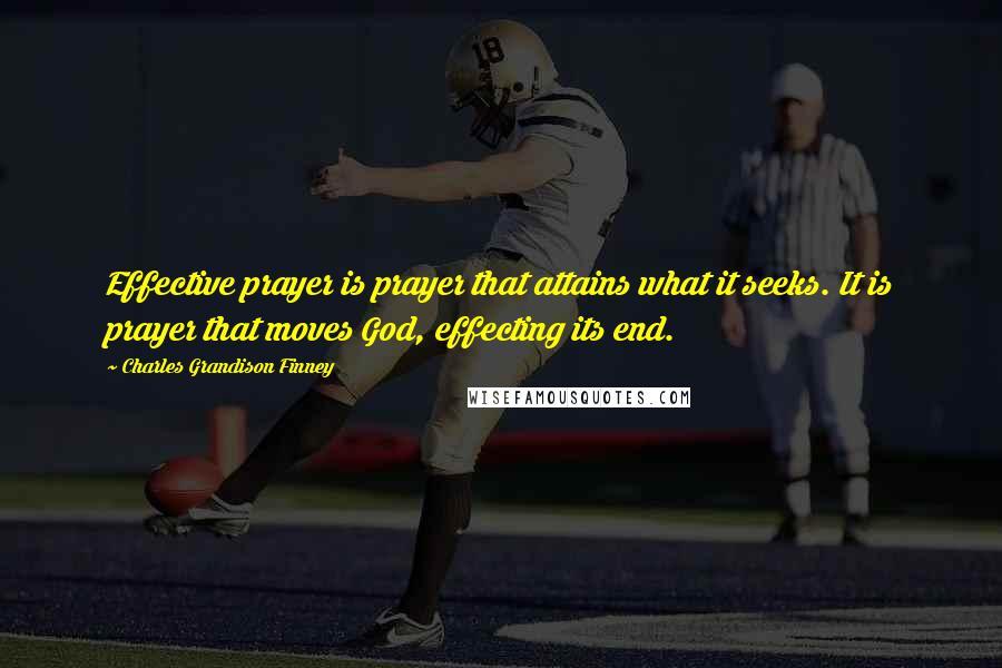 Charles Grandison Finney Quotes: Effective prayer is prayer that attains what it seeks. It is prayer that moves God, effecting its end.