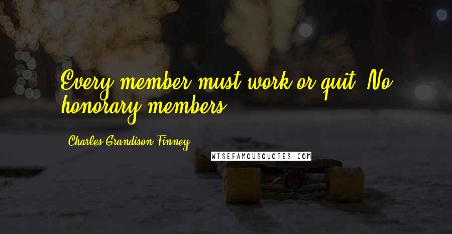 Charles Grandison Finney Quotes: Every member must work or quit. No honorary members.