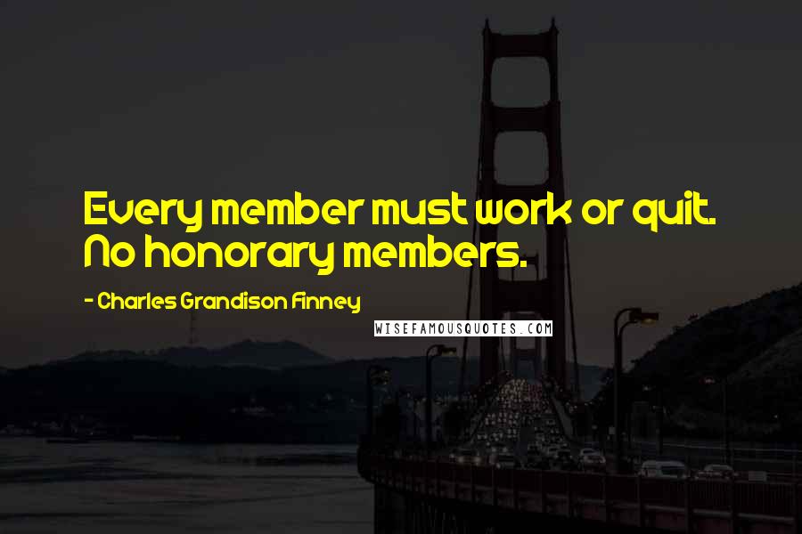 Charles Grandison Finney Quotes: Every member must work or quit. No honorary members.