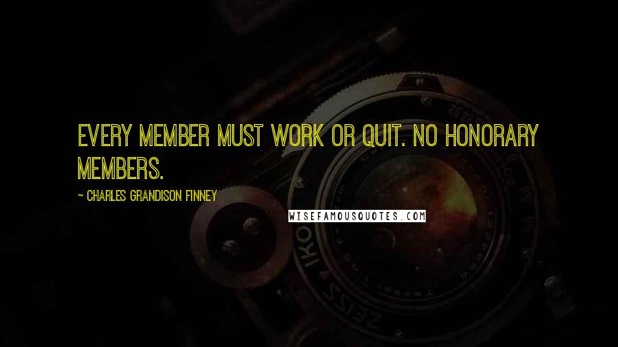 Charles Grandison Finney Quotes: Every member must work or quit. No honorary members.