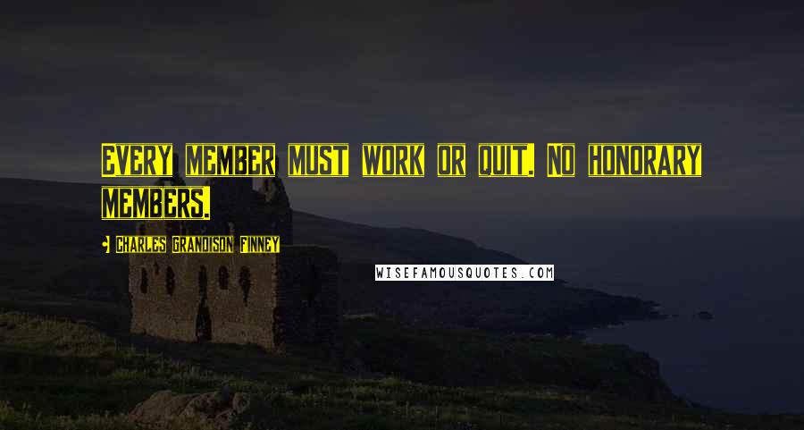 Charles Grandison Finney Quotes: Every member must work or quit. No honorary members.