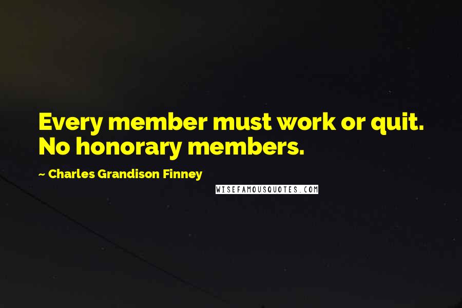 Charles Grandison Finney Quotes: Every member must work or quit. No honorary members.