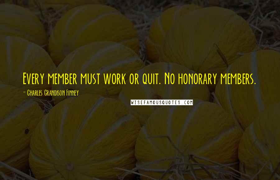 Charles Grandison Finney Quotes: Every member must work or quit. No honorary members.