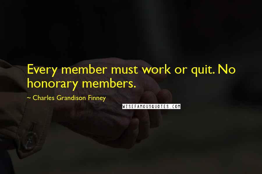 Charles Grandison Finney Quotes: Every member must work or quit. No honorary members.