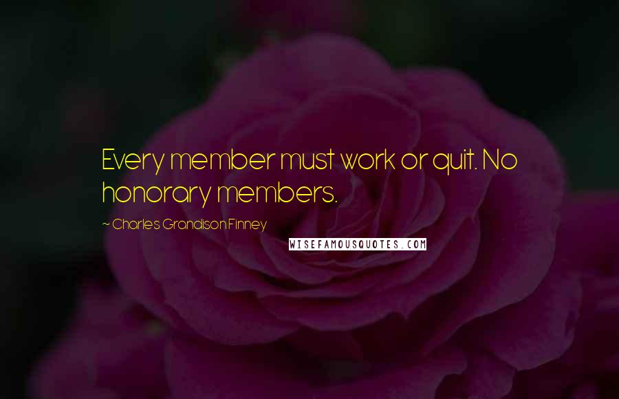 Charles Grandison Finney Quotes: Every member must work or quit. No honorary members.