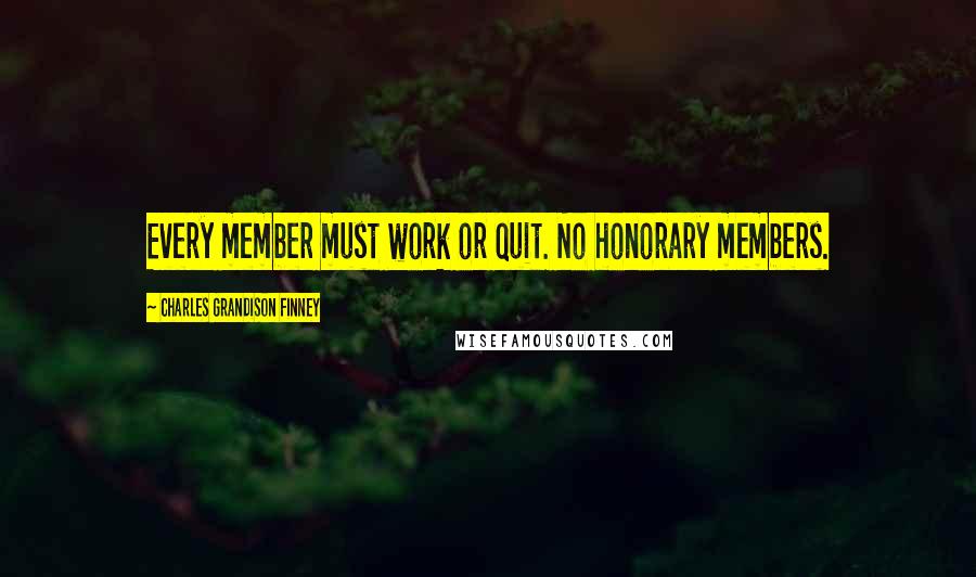 Charles Grandison Finney Quotes: Every member must work or quit. No honorary members.