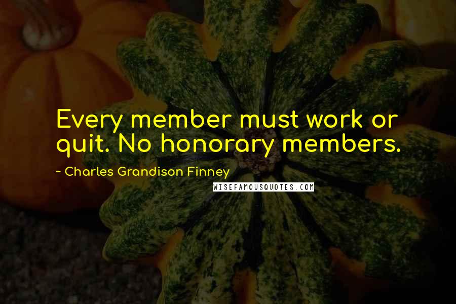 Charles Grandison Finney Quotes: Every member must work or quit. No honorary members.