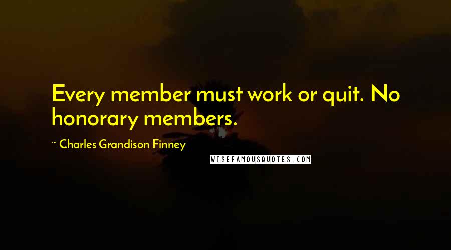 Charles Grandison Finney Quotes: Every member must work or quit. No honorary members.