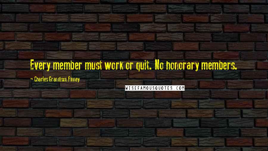 Charles Grandison Finney Quotes: Every member must work or quit. No honorary members.
