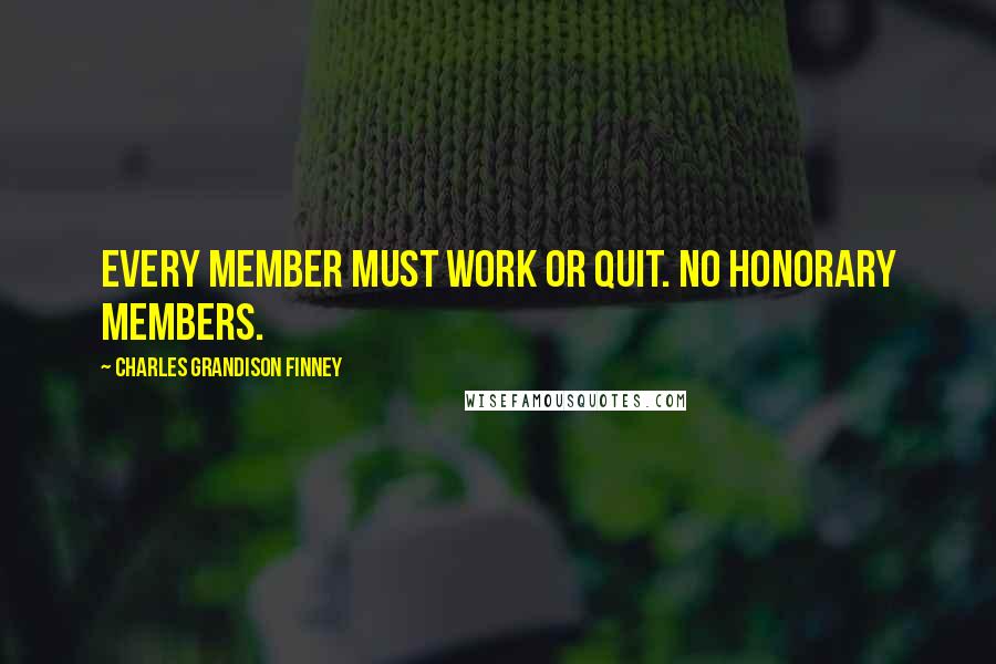 Charles Grandison Finney Quotes: Every member must work or quit. No honorary members.