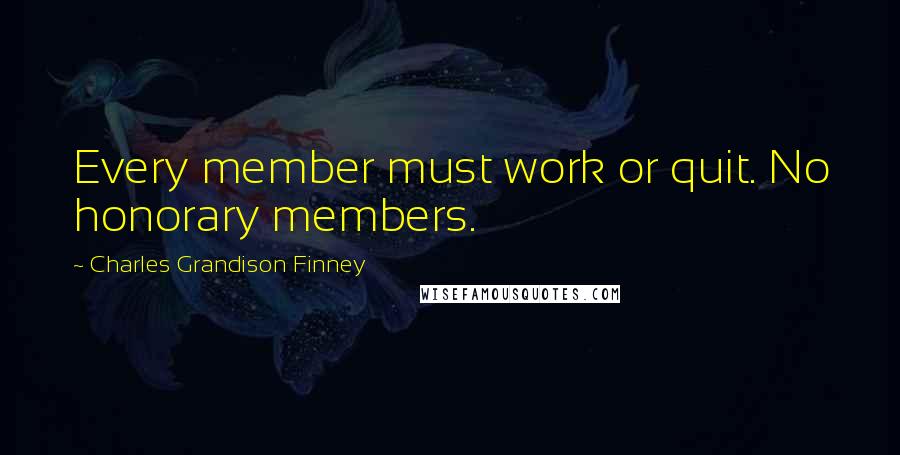 Charles Grandison Finney Quotes: Every member must work or quit. No honorary members.