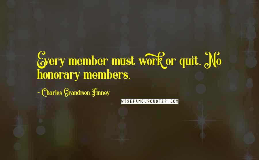 Charles Grandison Finney Quotes: Every member must work or quit. No honorary members.