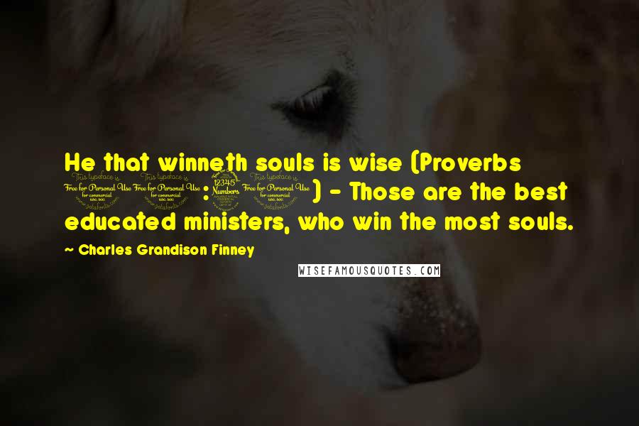 Charles Grandison Finney Quotes: He that winneth souls is wise (Proverbs 11:30) - Those are the best educated ministers, who win the most souls.