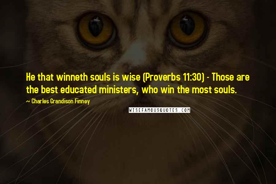 Charles Grandison Finney Quotes: He that winneth souls is wise (Proverbs 11:30) - Those are the best educated ministers, who win the most souls.