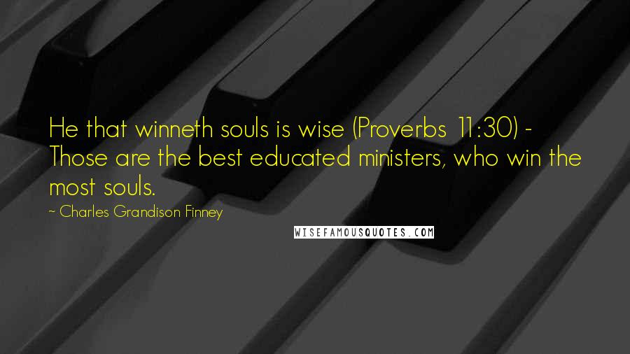 Charles Grandison Finney Quotes: He that winneth souls is wise (Proverbs 11:30) - Those are the best educated ministers, who win the most souls.