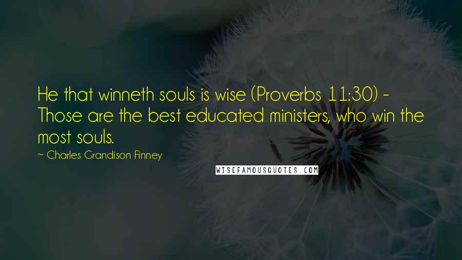 Charles Grandison Finney Quotes: He that winneth souls is wise (Proverbs 11:30) - Those are the best educated ministers, who win the most souls.