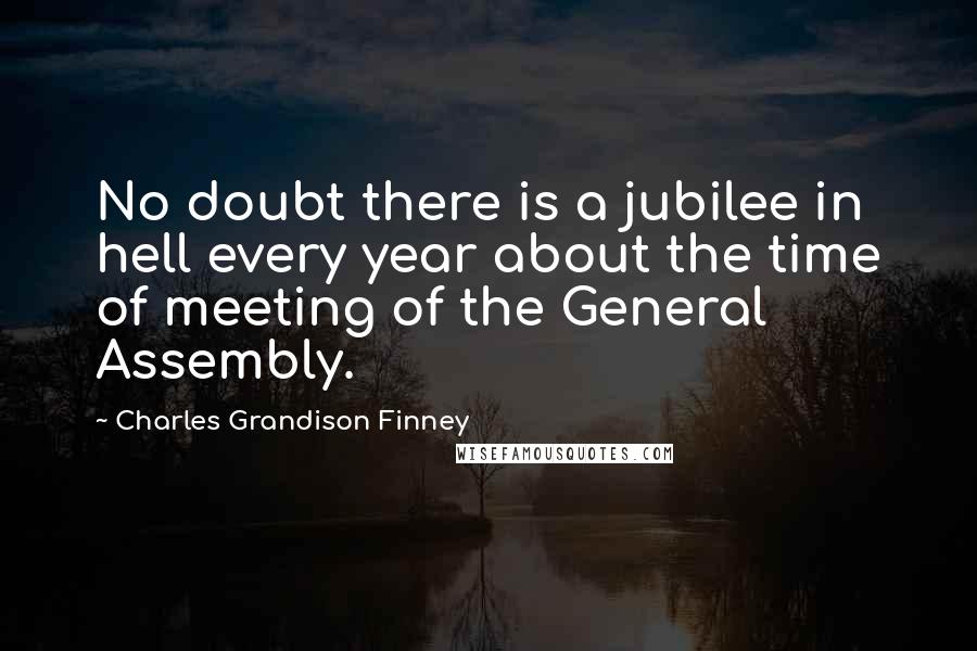 Charles Grandison Finney Quotes: No doubt there is a jubilee in hell every year about the time of meeting of the General Assembly.