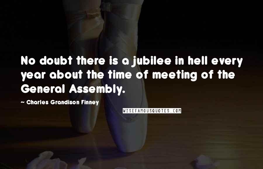 Charles Grandison Finney Quotes: No doubt there is a jubilee in hell every year about the time of meeting of the General Assembly.