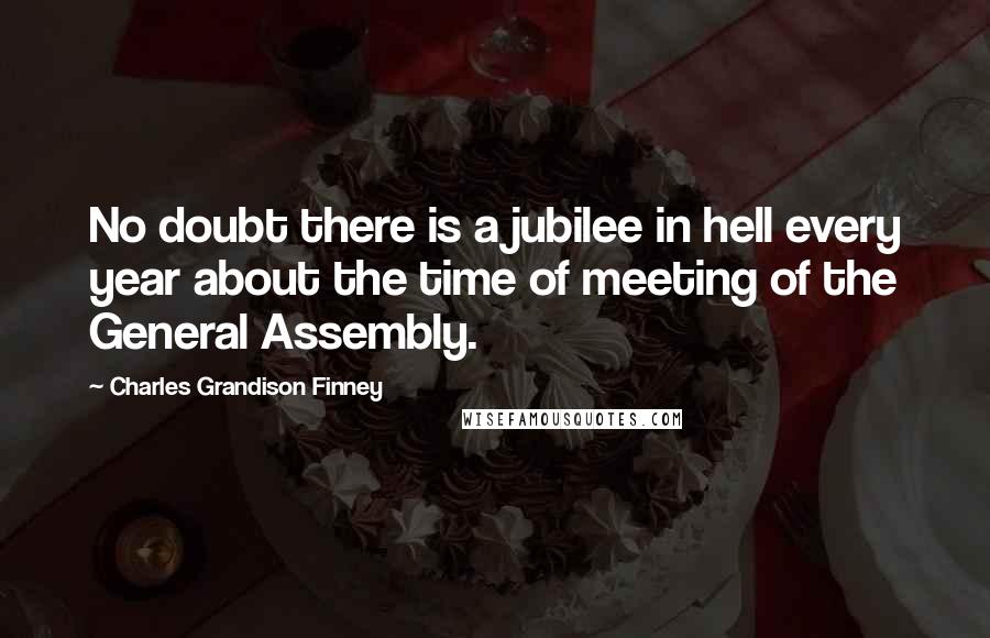 Charles Grandison Finney Quotes: No doubt there is a jubilee in hell every year about the time of meeting of the General Assembly.