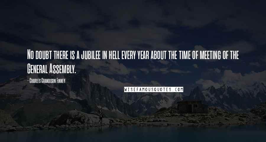 Charles Grandison Finney Quotes: No doubt there is a jubilee in hell every year about the time of meeting of the General Assembly.