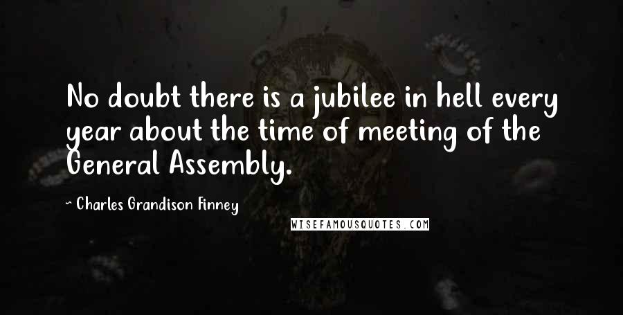 Charles Grandison Finney Quotes: No doubt there is a jubilee in hell every year about the time of meeting of the General Assembly.