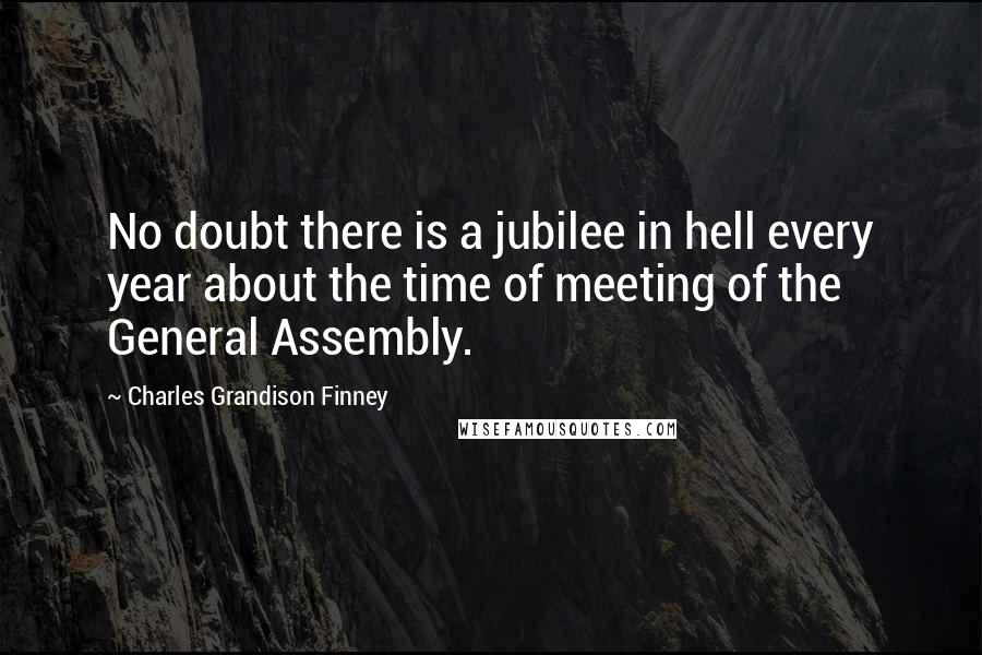 Charles Grandison Finney Quotes: No doubt there is a jubilee in hell every year about the time of meeting of the General Assembly.