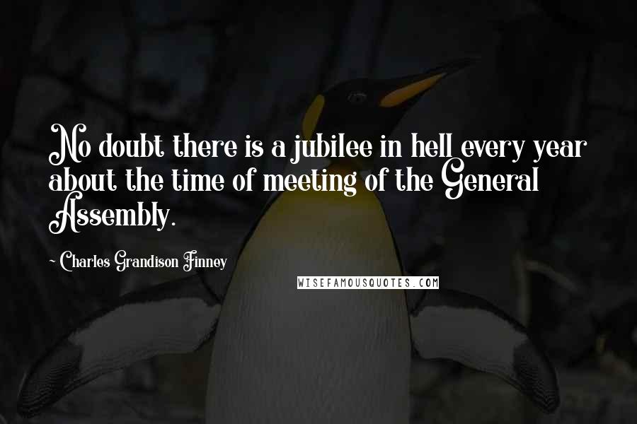 Charles Grandison Finney Quotes: No doubt there is a jubilee in hell every year about the time of meeting of the General Assembly.